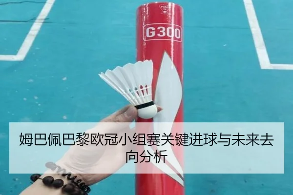 姆巴佩巴黎欧冠小组赛关键进球与未来去向分析